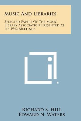 Music and Libraries: Selected Papers of the Music Library Association Presented at Its 1942 Meetings - Hill, Richard S (Editor), and Waters, Edward N (Foreword by)