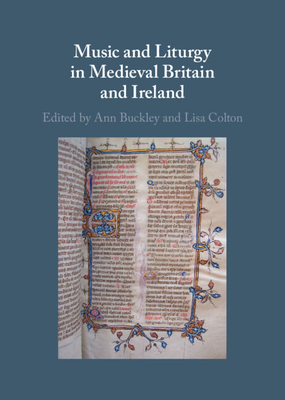 Music and Liturgy in Medieval Britain and Ireland - Buckley, Ann (Editor), and Colton, Lisa (Editor)