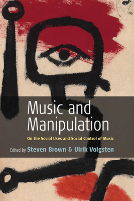 Music and Manipulation: On the Social Uses and Social Control of Music - Brown, Steven, Professor (Editor), and Volgsten, Ulrik (Editor)