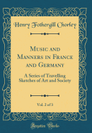 Music and Manners in France and Germany, Vol. 2 of 3: A Series of Travelling Sketches of Art and Society (Classic Reprint)