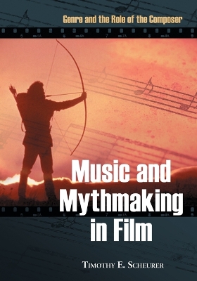 Music and Mythmaking in Film: Genre and the Role of the Composer - Scheurer, Timothy E