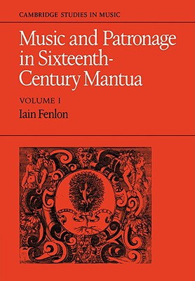 Music and Patronage in Sixteenth-Century Mantua: Volume 1 - Fenlon, Iain