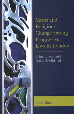 Music and Religious Change among Progressive Jews in London: Being Liberal and Doing Traditional - Illman, Ruth