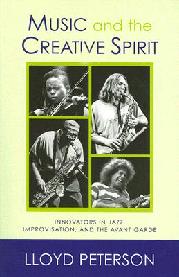 Music and the Creative Spirit: Innovators in Jazz, Improvisation, and the Avant Garde - Peterson, Lloyd