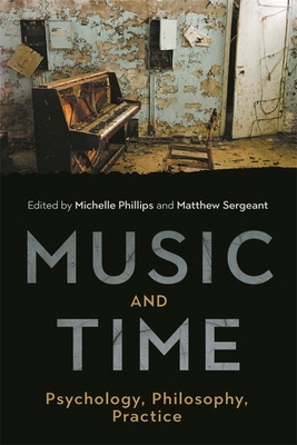 Music and Time: Psychology, Philosophy, Practice - Phillips, Michelle (Contributions by), and Sergeant, Matthew, Dr. (Contributions by), and Bradbury, Adrian (Contributions by)