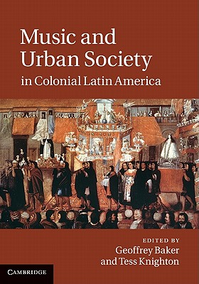 Music and Urban Society in Colonial Latin America - Baker, Geoffrey (Editor), and Knighton, Tess (Editor)