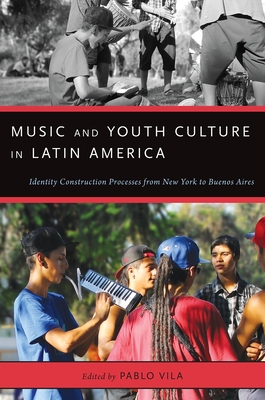 Music and Youth Culture in Latin America: Identity Construction Processes from New York to Buenos Aires - Vila, Pablo