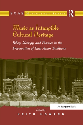 Music as Intangible Cultural Heritage: Policy, Ideology, and Practice in the Preservation of East Asian Traditions - Howard, Keith (Editor)