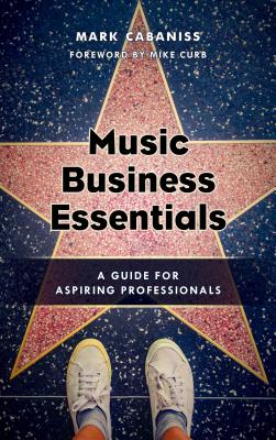 Music Business Essentials: A Guide for Aspiring Professionals - Cabaniss, Mark, and Curb, Mike (Foreword by)