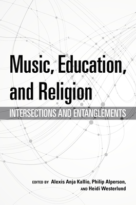 Music, Education, and Religion: Intersections and Entanglements - Kallio, Alexis Anja (Editor), and Alperson, Philip (Editor), and Westerlund, Heidi (Editor)