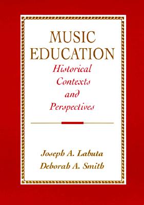 Music Education: Historical Contexts and Perspectives - Labuta, Joseph A, and Smith, Deborah A