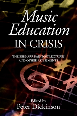 Music Education in Crisis: The Bernarr Rainbow Lectures and Other Assessments - Dickinson, Peter (Editor)