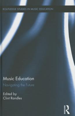 Music Education: Navigating the Future - Randles, Clint (Editor)