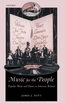 Music for the People: Popular Music and Dance in Interwar Britain - Nott, James