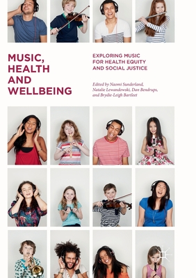 Music, Health and Wellbeing: Exploring Music for Health Equity and Social Justice - Sunderland, Naomi (Editor), and Lewandowski, Natalie (Editor), and Bendrups, Dan (Editor)