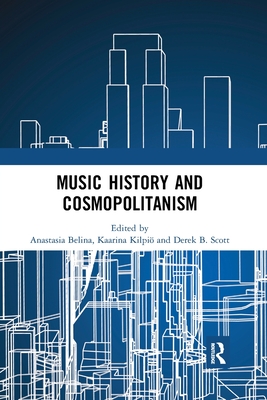 Music History and Cosmopolitanism - Belina, Anastasia (Editor), and Kilpi, Kaarina (Editor), and Scott, Derek B. (Editor)