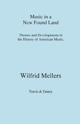 Music in a New Found Land. Themes and Developments in the History of American Music - Mellers, Wilfrid