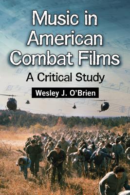 Music in American Combat Films: A Critical Study - O'Brien, Wesley J