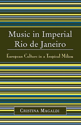 Music in Imperial Rio de Janeiro: European Culture in a Tropical Milieu - Magaldi, Cristina