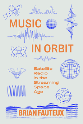 Music in Orbit: Satellite Radio in the Streaming Space Age - Fauteux, Brian