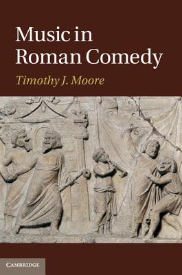 Music in Roman Comedy - Moore, Timothy J.