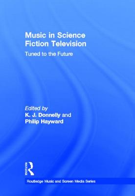 Music in Science Fiction Television: Tuned to the Future - Donnelly, K J, Dr. (Editor), and Hayward, Philip (Editor)