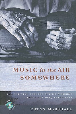 Music in the Air Somewhere: The Shifting Borders of West Virginia's Fiddle and Song Traditions - Marshall, Erynn