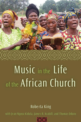 Music in the Life of the African Church - King, Roberta, and Kidula, Jean Ngoya, and Krabill, James R