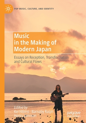 Music in the Making of Modern Japan: Essays on Reception, Transformation and Cultural Flows - Hibino, Kei (Editor), and Ralph, Barnaby (Editor), and Johnson, Henry (Editor)
