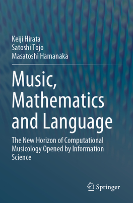Music, Mathematics and Language: The New Horizon of Computational Musicology Opened by Information Science - Hirata, Keiji, and Tojo, Satoshi, and Hamanaka, Masatoshi