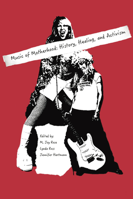Music of Motherhood: History, Healing, and Activism - Rose, M. Joy (Editor), and Ross, Lynda (Editor), and Hartmann, Jennifer (Editor)