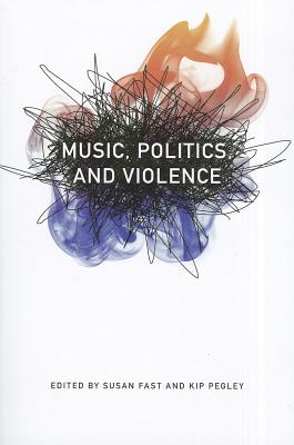 Music, Politics, and Violence - Fast, Susan (Editor), and Pegley, Kip (Editor)
