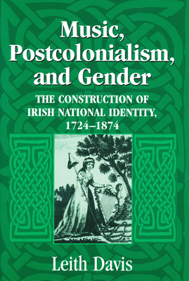 Music, Postcolonialism, and Gender: The Construction of Irish National Identity, 1724-1874 - Davis, Leith