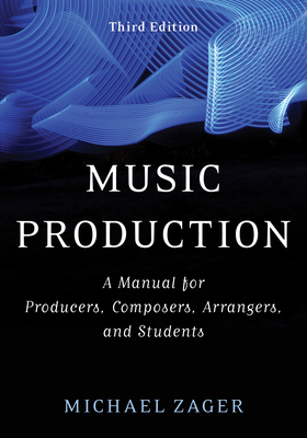 Music Production: A Manual for Producers, Composers, Arrangers, and Students - Zager, Michael