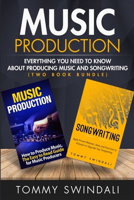 Music Production: Everything You Need To Know About Producing Music and Songwriting - Swindali, Tommy