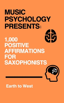 Music Psychology Presents: 1,000 Positive Affirmations for Saxophonists - West, Earth To