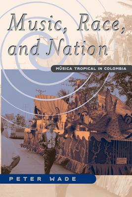 Music, Race, and Nation: Musica Tropical in Colombia - Wade, Peter, Professor