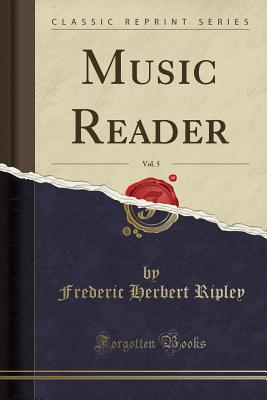 Music Reader, Vol. 5 (Classic Reprint) - Ripley, Frederic Herbert