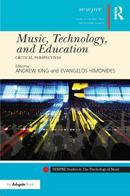 Music, Technology, and Education: Critical Perspectives - King, Andrew (Editor), and Himonides, Evangelos (Editor)