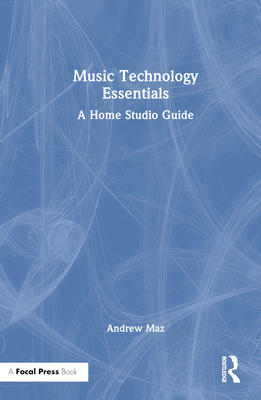 Music Technology Essentials: A Home Studio Guide - Maz, Andrew