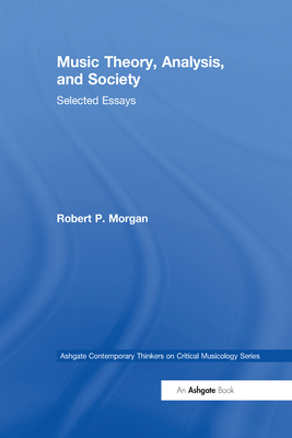 Music Theory, Analysis, and Society: Selected Essays - Morgan, Robert P.