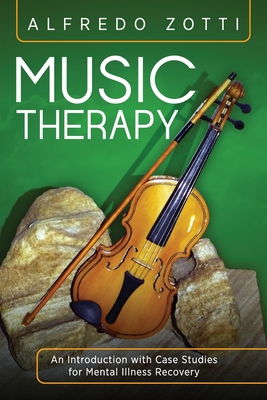 Music Therapy: An Introduction with Case Studies for Mental Illness Recovery - Zotti, Alfredo, and Rich, Bob (Foreword by)