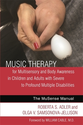 Music Therapy for Multisensory and Body Awareness in Children and Adults with Severe to Profound Multiple Disabilities: The Musense Manual - Adler, Roberta S, and Samsonova-Jellison, Olga V, and Clark, Andrea (Contributions by)