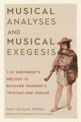 Musical Analyses and Musical Exegesis: The Shepherd's Melody in Richard Wagner's Tristan and Isolde - Nattiez, Jean-Jacques, and Huguet, Joan Campbell (Edited and translated by)