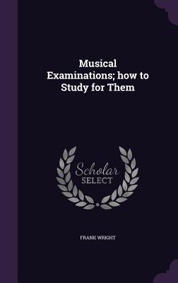 Musical Examinations; how to Study for Them - Wright, Frank