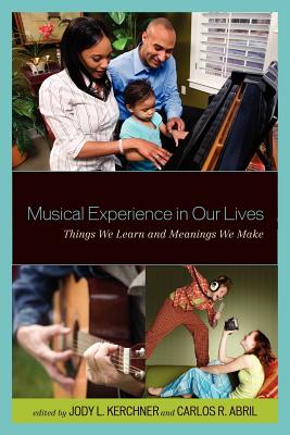 Musical Experience in Our Lives: Things We Learn and Meanings We Make - Kerchner, Jody L (Editor), and Abril, Carlos R (Editor)