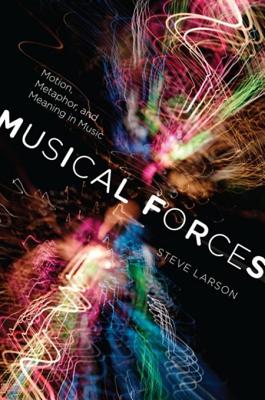 Musical Forces: Motion, Metaphor, and Meaning in Music - Larson, Steve