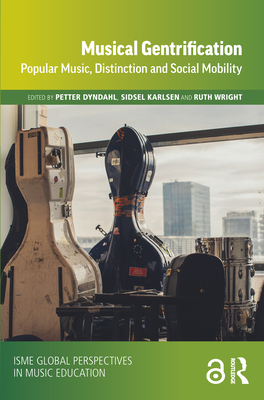 Musical Gentrification: Popular Music, Distinction and Social Mobility - Dyndahl, Petter (Editor), and Karlsen, Sidsel (Editor), and Wright, Ruth (Editor)