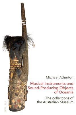 Musical Instruments and Sound-Producing Objects of Oceania: The Collections of the Australian Museum - Atherton, Michael