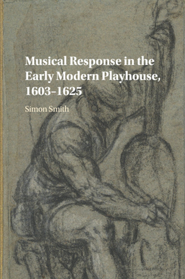 Musical Response in the Early Modern Playhouse, 1603-1625 - Smith, Simon